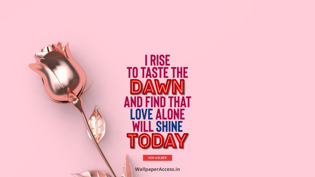 I Rise to Taste the Dawn, and Find that Love Alone Will Shine Today, Valentine Day Wishes